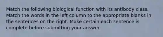 Match the following biological function with its antibody class. Match the words in the left column to the appropriate blanks in the sentences on the right. Make certain each sentence is complete before submitting your answer.