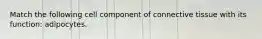 Match the following cell component of connective tissue with its function: adipocytes.