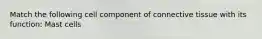 Match the following cell component of connective tissue with its function: Mast cells