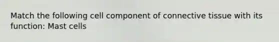 Match the following cell component of <a href='https://www.questionai.com/knowledge/kYDr0DHyc8-connective-tissue' class='anchor-knowledge'>connective tissue</a> with its function: Mast cells