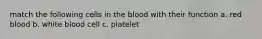 match the following cells in the blood with their function a. red blood b. white blood cell c. platelet