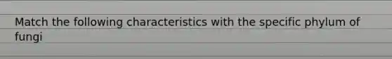 Match the following characteristics with the specific phylum of fungi