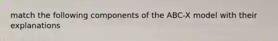 match the following components of the ABC-X model with their explanations