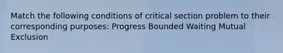 Match the following conditions of critical section problem to their corresponding purposes: Progress Bounded Waiting Mutual Exclusion