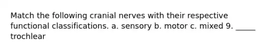 Match the following cranial nerves with their respective functional classifications. a. sensory b. motor c. mixed 9. _____ trochlear