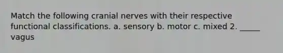 Match the following cranial nerves with their respective functional classifications. a. sensory b. motor c. mixed 2. _____ vagus