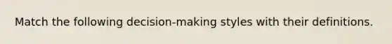 Match the following decision-making styles with their definitions.