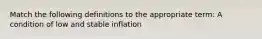 Match the following definitions to the appropriate​ term: A condition of low and stable inflation​