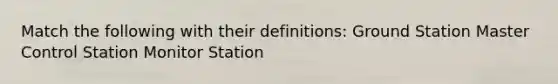 Match the following with their definitions: Ground Station Master Control Station Monitor Station