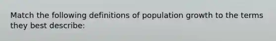 Match the following definitions of population growth to the terms they best describe: