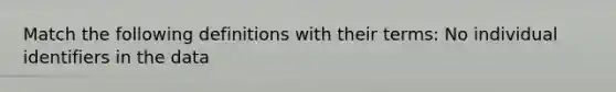 Match the following definitions with their terms: No individual identifiers in the data