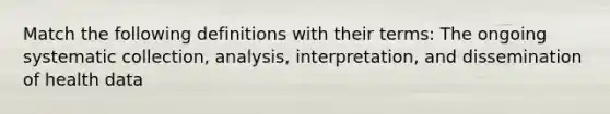 Match the following definitions with their terms: The ongoing systematic collection, analysis, interpretation, and dissemination of health data