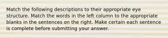 Match the following descriptions to their appropriate eye structure. Match the words in the left column to the appropriate blanks in the sentences on the right. Make certain each sentence is complete before submitting your answer.