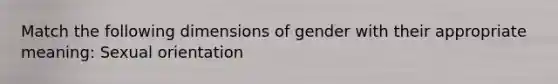 Match the following dimensions of gender with their appropriate meaning: Sexual orientation