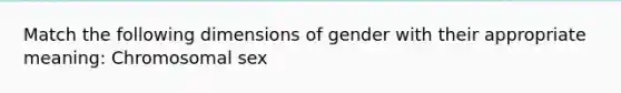 Match the following dimensions of gender with their appropriate meaning: Chromosomal sex