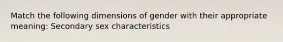 Match the following dimensions of gender with their appropriate meaning: Secondary sex characteristics