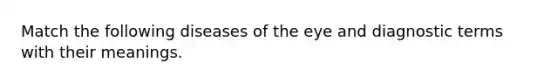 Match the following diseases of the eye and diagnostic terms with their meanings.