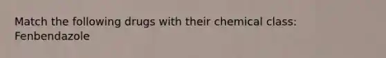 Match the following drugs with their chemical class: Fenbendazole