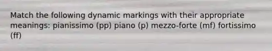 Match the following dynamic markings with their appropriate meanings: pianissimo (pp) piano (p) mezzo-forte (mf) fortissimo (ff)