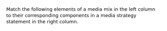 Match the following elements of a media mix in the left column to their corresponding components in a media strategy statement in the right column.