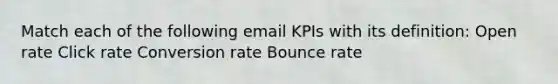 Match each of the following email KPIs with its definition: Open rate Click rate Conversion rate Bounce rate