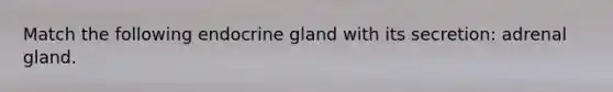 Match the following endocrine gland with its secretion: adrenal gland.