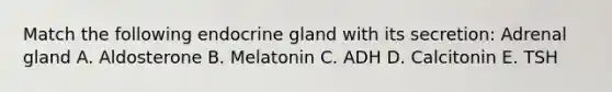 Match the following endocrine gland with its secretion: Adrenal gland A. Aldosterone B. Melatonin C. ADH D. Calcitonin E. TSH