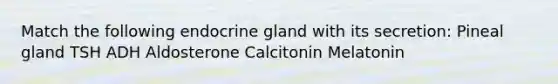 Match the following endocrine gland with its secretion: Pineal gland TSH ADH Aldosterone Calcitonin Melatonin