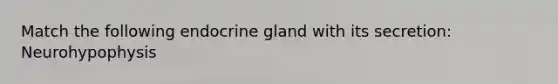 Match the following endocrine gland with its secretion: Neurohypophysis