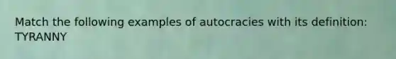 Match the following examples of autocracies with its definition: TYRANNY