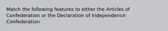 Match the following features to either the Articles of Confederation or the Declaration of Independence: Confederation