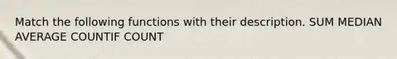 Match the following functions with their description. SUM MEDIAN AVERAGE COUNTIF COUNT