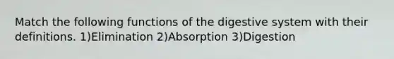 Match the following functions of the digestive system with their definitions. 1)Elimination 2)Absorption 3)Digestion