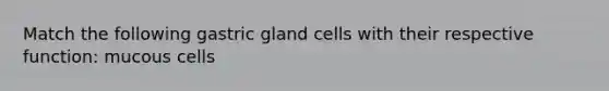 Match the following gastric gland cells with their respective function: mucous cells