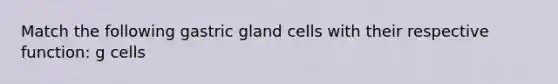 Match the following gastric gland cells with their respective function: g cells