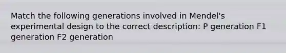 Match the following generations involved in Mendel's experimental design to the correct description: P generation F1 generation F2 generation