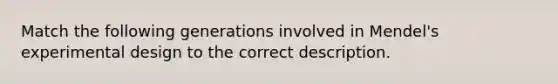 Match the following generations involved in Mendel's experimental design to the correct description.