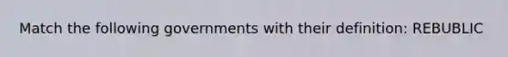 Match the following governments with their definition: REBUBLIC