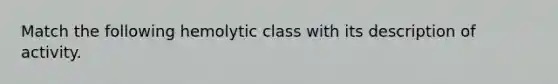 Match the following hemolytic class with its description of activity.