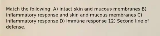 Match the following: A) Intact skin and mucous membranes B) Inflammatory response and skin and mucous membranes C) Inflammatory response D) Immune response 12) Second line of defense.