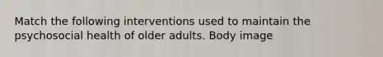 Match the following interventions used to maintain the psychosocial health of older adults. Body image