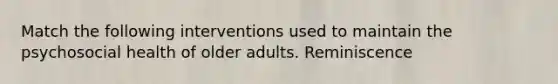 Match the following interventions used to maintain the psychosocial health of older adults. Reminiscence