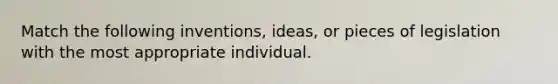 Match the following inventions, ideas, or pieces of legislation with the most appropriate individual.