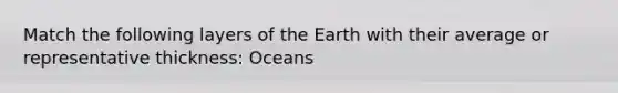 Match the following layers of the Earth with their average or representative thickness: Oceans