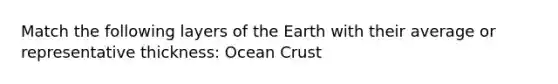 Match the following layers of the Earth with their average or representative thickness: Ocean Crust