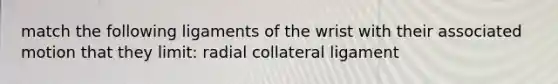 match the following ligaments of the wrist with their associated motion that they limit: radial collateral ligament