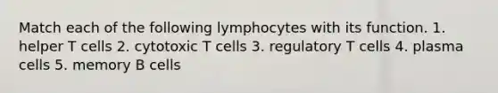 Match each of the following lymphocytes with its function. 1. helper T cells 2. cytotoxic T cells 3. regulatory T cells 4. plasma cells 5. memory B cells