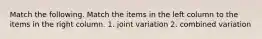 Match the following. Match the items in the left column to the items in the right column. 1. joint variation 2. combined variation