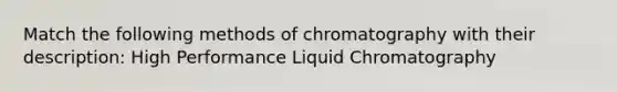 Match the following methods of chromatography with their description: High Performance Liquid Chromatography