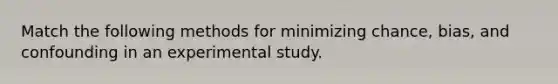 Match the following methods for minimizing chance, bias, and confounding in an experimental study.